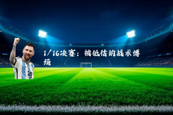 1/16决赛：被低估的战术博弈场