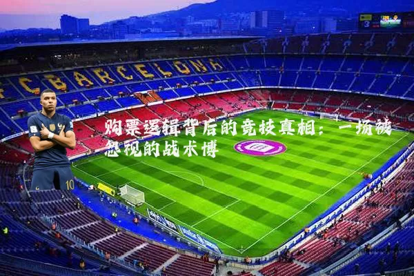 购票逻辑背后的竞技真相:一场被忽视的战术博弈