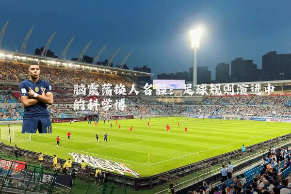 脑震荡换人名额:足球规则演进中的科学博弈