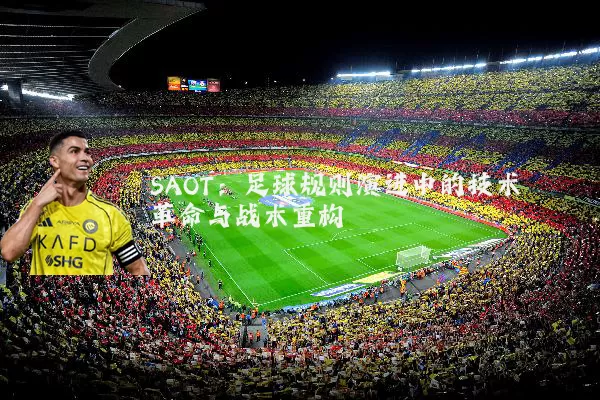 SAOT:足球规则演进中的技术革命与战术重构