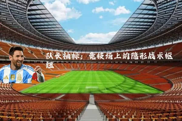 队长袖标:竞技场上的隐形战术枢纽