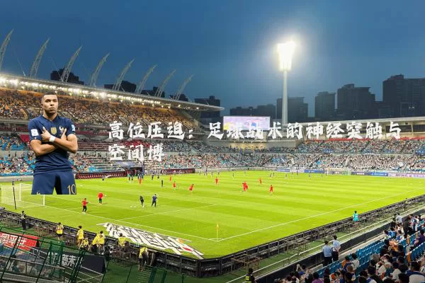高位压迫:足球战术的神经突触与空间博弈