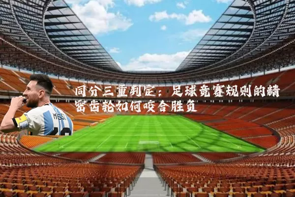 同分三重判定:足球竞赛规则的精密齿轮如何咬合胜负