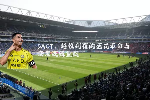 SAOT:越位判罚的范式革命与底层逻辑重构