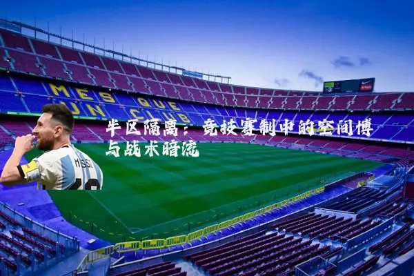 半区隔离:竞技赛制中的空间博弈与战术暗流