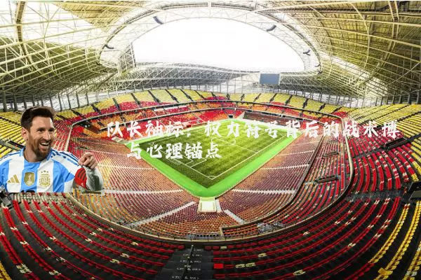 队长袖标:权力符号背后的战术博弈与心理锚点