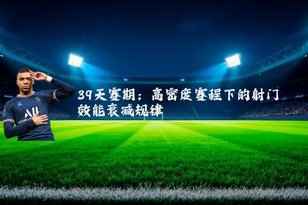 39天赛期:高密度赛程下的射门效能衰减规律