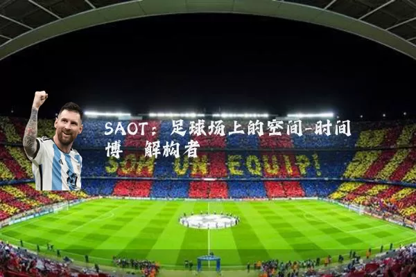 SAOT:足球场上的空间-时间博弈解构者