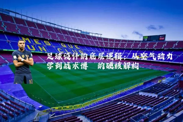 足球设计的底层逻辑:从空气动力学到战术博弈的硬核解构